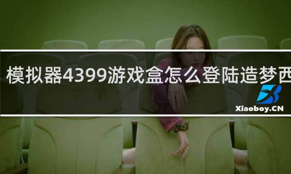 模拟器4399游戏盒怎么登陆造梦西游ol