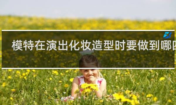 模特在演出化妆造型时要做到哪四点?