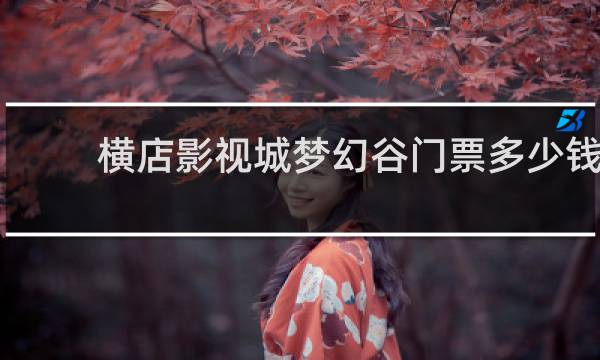 横店影视城梦幻谷门票多少钱