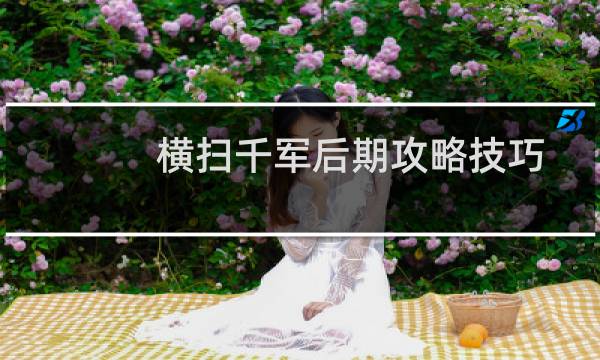 横扫千军后期攻略技巧