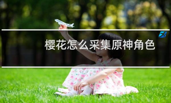 樱花怎么采集原神角色