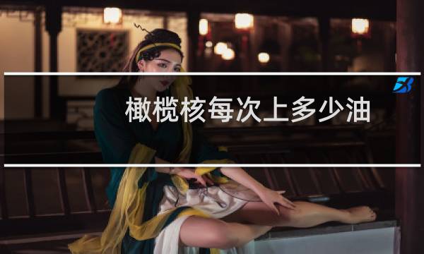橄榄核每次上多少油