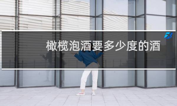 橄榄泡酒要多少度的酒