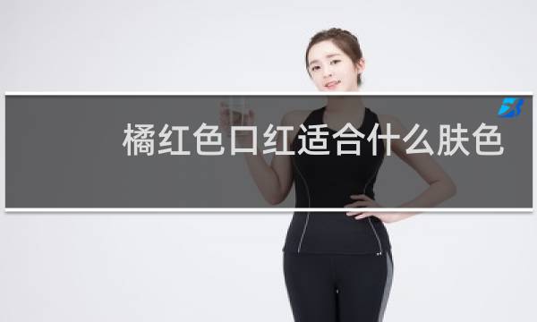 橘红色口红适合什么肤色