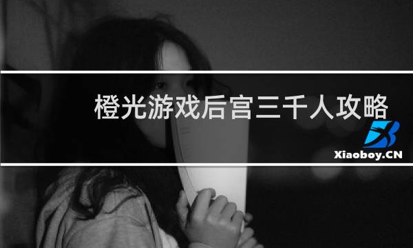 橙光游戏后宫三千人攻略