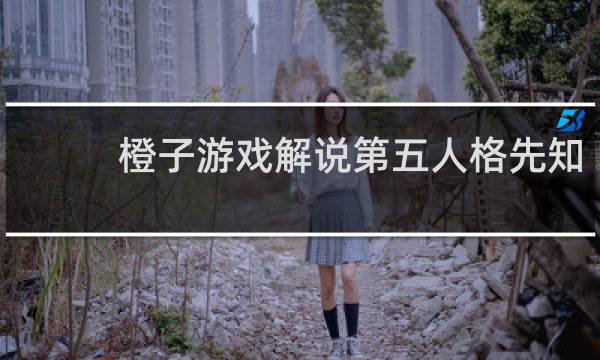 橙子游戏解说第五人格先知