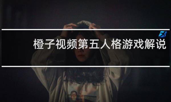 橙子视频第五人格游戏解说