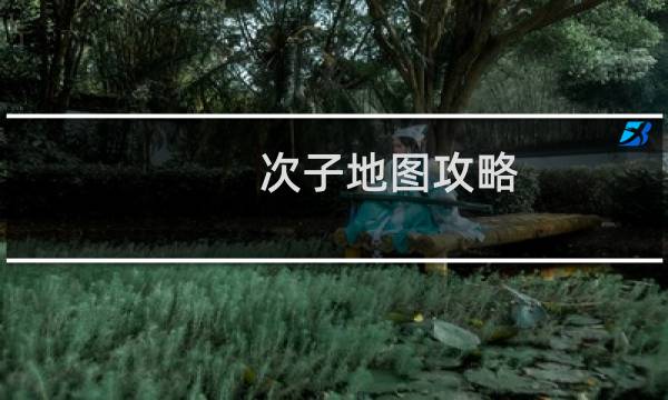 次子地图攻略