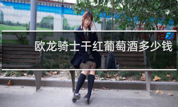 欧龙骑士干红葡萄酒多少钱