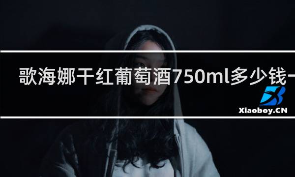 歌海娜干红葡萄酒750ml多少钱一瓶