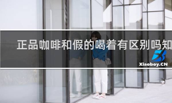 正品咖啡和假的喝着有区别吗知乎