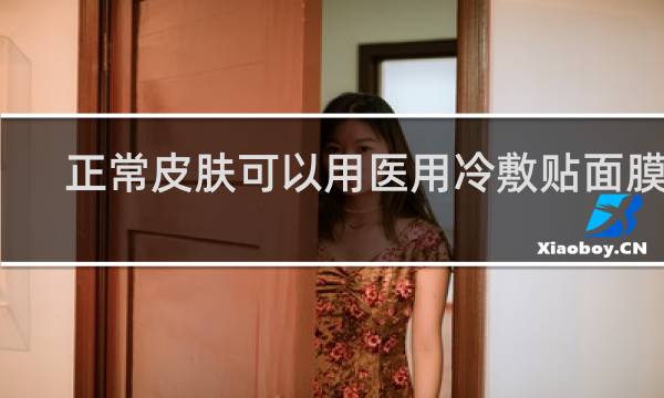 正常皮肤可以用医用冷敷贴面膜吗
