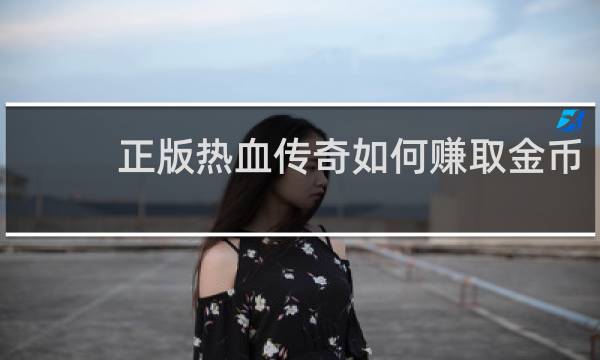 正版热血传奇如何赚取金币