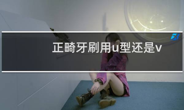 正畸牙刷用u型还是v