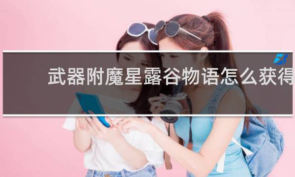 武器附魔星露谷物语怎么获得