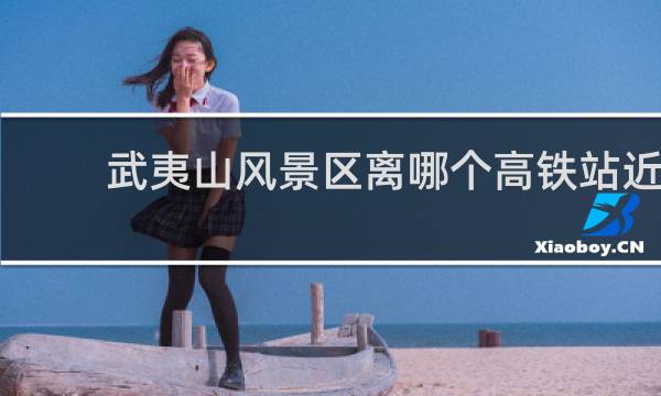 武夷山風景區(qū)離哪個高鐵站近