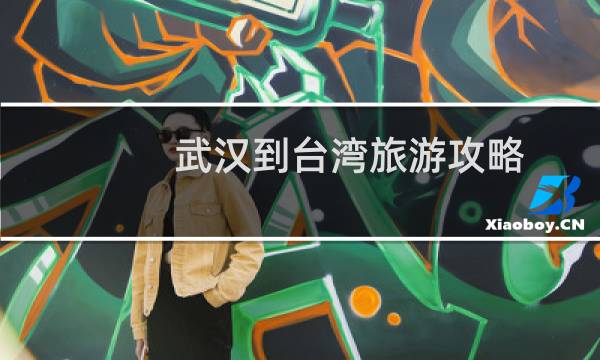 武汉到台湾旅游攻略
