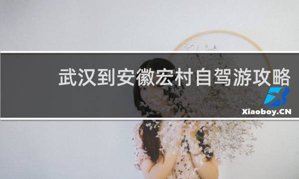 武汉到安徽宏村自驾游攻略