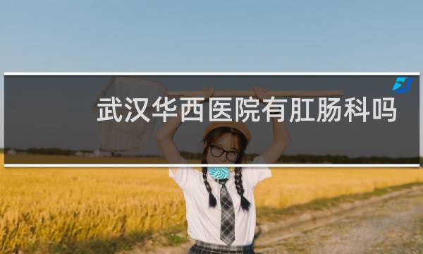 武汉华西医院有肛肠科吗