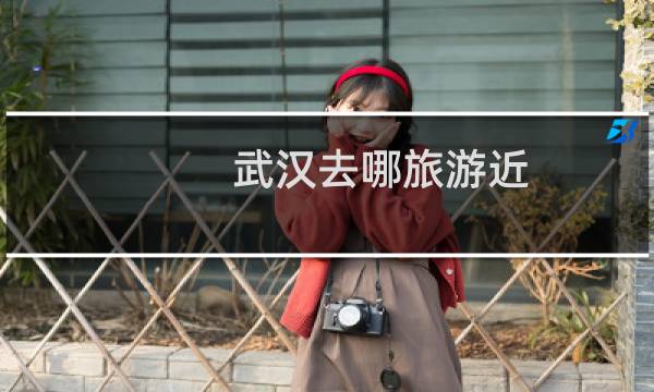 武漢去哪旅游近