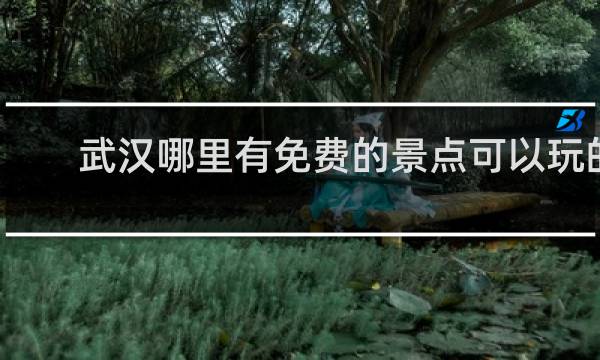 武汉哪里有免费的景点可以玩的