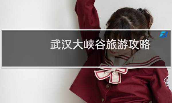 武漢大峽谷旅游攻略