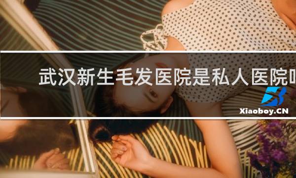 武汉新生毛发医院是私人医院吗