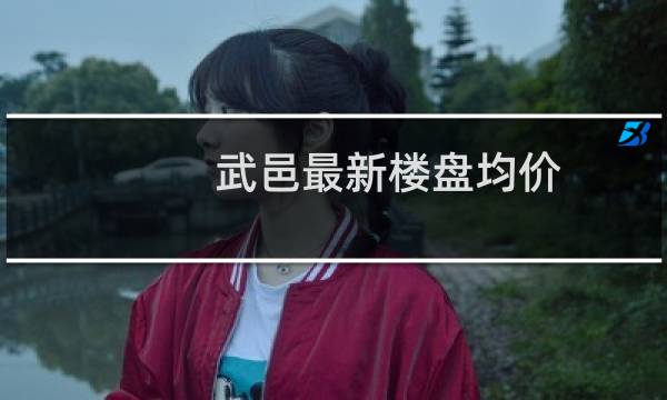 武邑最新楼盘均价