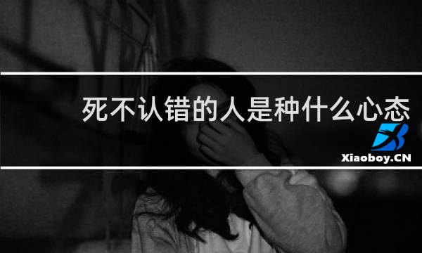 死不认错的人是种什么心态
