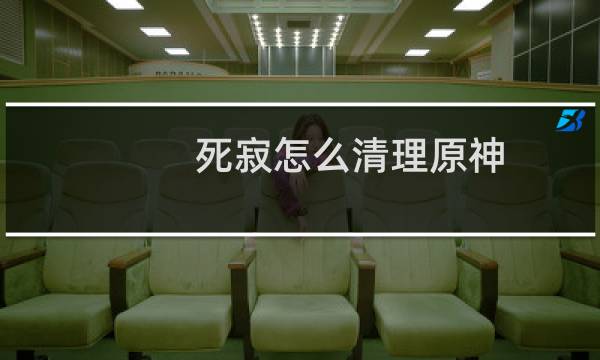 死寂怎么清理原神