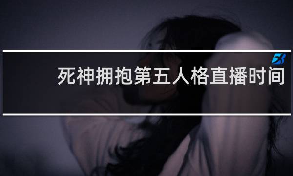 死神拥抱第五人格直播时间