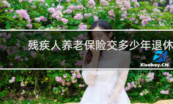 残疾人养老保险交多少年退休