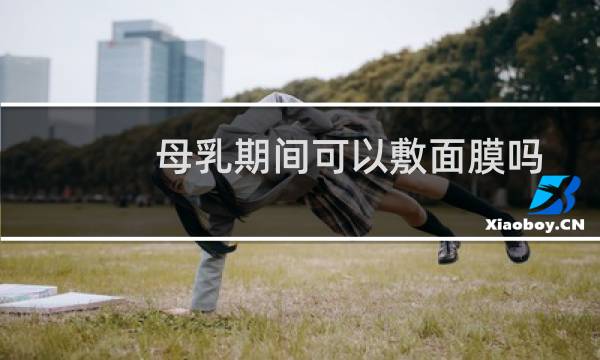 母乳期间可以敷面膜吗