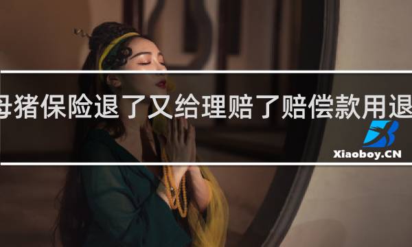 母猪保险退了又给理赔了赔偿款用退回去吗