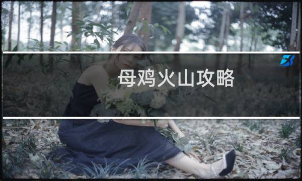 母鸡火山攻略