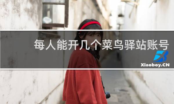 每人能开几个菜鸟驿站账号