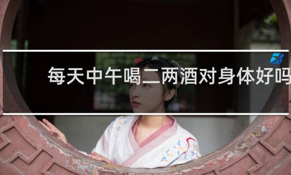 每天中午喝二两酒对身体好吗