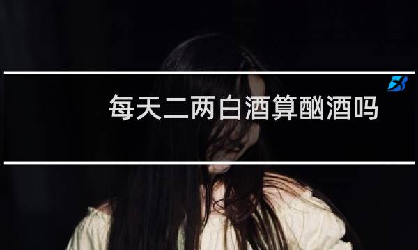 每天二两白酒算酗酒吗
