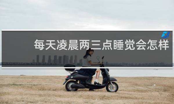每天凌晨两三点睡觉会怎样