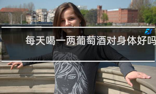 每天喝一两葡萄酒对身体好吗
