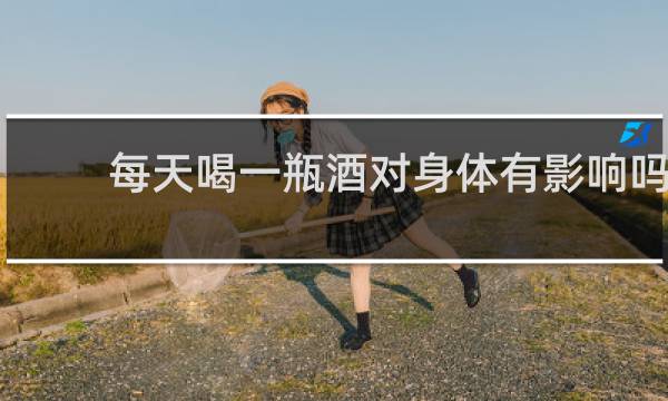 每天喝一瓶酒对身体有影响吗