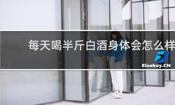 每天喝半斤白酒身体会怎么样