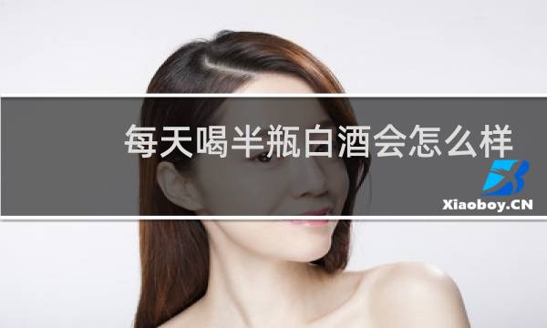 每天喝半瓶白酒会怎么样