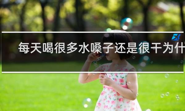 每天喝很多水嗓子还是很干为什么