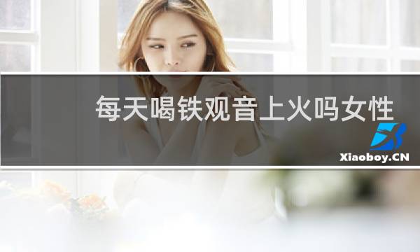 每天喝铁观音上火吗女性