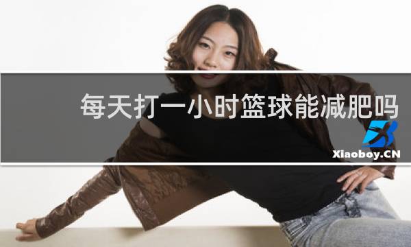 每天打一小时篮球能减肥吗