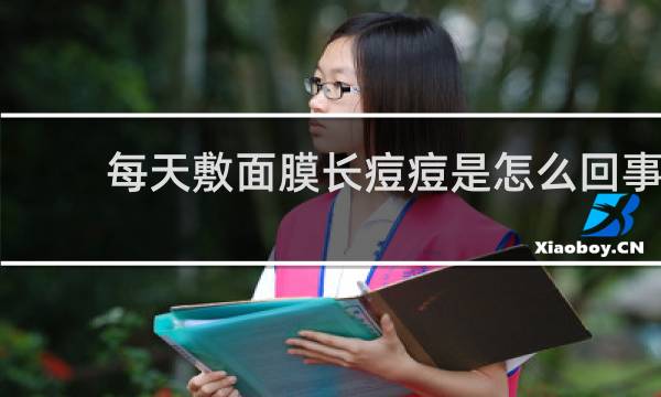 每天敷面膜长痘痘是怎么回事