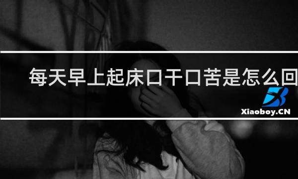 每天早上起床口干口苦是怎么回事