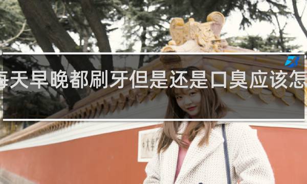 每天早晚都刷牙但是还是口臭应该怎么解决