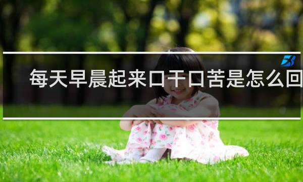 每天早晨起来口干口苦是怎么回事